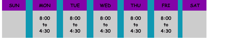 SUN	       MON  8:00 to 4:30	   TUE  8:00 to 4:30   WED  8:00 to 4:30   THU  8:00 to 4:30   FRI  8:00 to 4:30   SAT